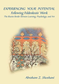 Abraham Z. Shoshani — Experiencing Your Potential - Following Feldenkrais’ Work - The Elusive Border between Learning, Psychology, and Art