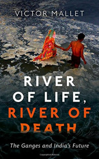 Victor Mallet — River of Life, River of Death: The Ganges and India’s Future