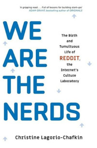 Christine Lagorio-Chafkin — We Are the Nerds: The Birth and Tumultuous Life of REDDIT, the Internet’s Culture Laboratory