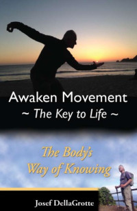 Josef DellaGrotte — Awaken Movement-The Key To Life: Your Body’s Way of Knowing (Feldenkrais based)