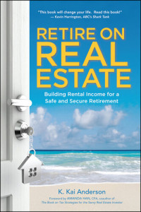 K. Anderson — Retire on Real Estate: Building Rental Income for a Safe and Secure Retirement