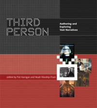 Pat Harrigan, Noah Wardrip-Fruin — Third Person: Authoring and Exploring Vast Narratives