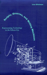 Lisa Gitelman — Scripts, Grooves, and Writing Machines: Representing Technology in the Edison Era