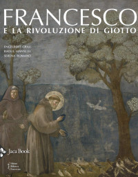 Engelbert Grau, Raoul Manselli, Serena Romano — Francesco e la rivoluzione di Giotto. Ediz. illustrata