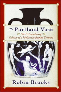 Robin Brooks — The Portland Vase: The Extraordinary Odyssey of a Mysterious Roman Treasure