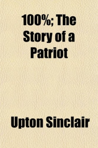 Upton Sinclair — 100% - The Story of a Patriot