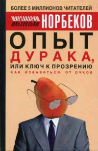 Норбеков Мирзакарим Санакулович — Опыт дурака, или Ключ к прозрению: как избавиться от очков. Здоровье на всю жизнь