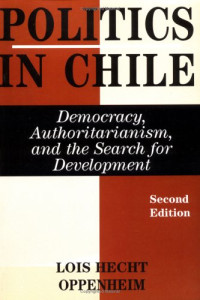 Lois Hecht Oppenheim — Politics In Chile: Democracy, Authoritarianism, And The Search For Development, Second Edition