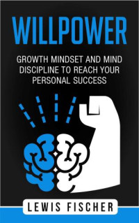 Fischer, Lewis — Willpower: Growth Mindset and Mind Discipline to reach your Personal Success