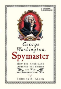 Thomas B. Allen — George Washington, Spymaster: How the Americans Outspied the British and Won the Revolutionary War