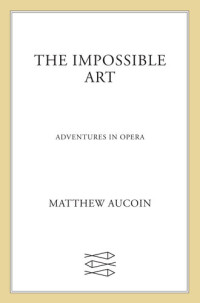 Matthew Aucoin — The Impossible Art: Adventures in Opera