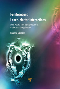 Eugene G. Gamaly — Femtosecond Laser-Matter Interactions: Solid-Plasma-Solid Transformations at the Extreme Energy Density