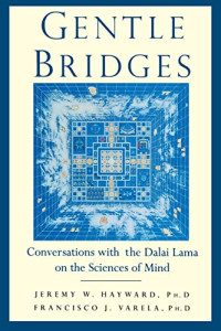 Hayward, Ph.D Jeremy W. W., Lama, The Dalai — Gentle Bridges: Conversations with the Dalai Lama on the Sciences of Mind