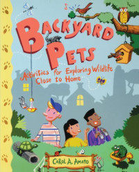 Carol A. Amato — Backyard Pets - Activities for Exploring Wildlife Close to Home