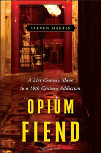 Steven Martin — Opium Fiend: A 21st Century Slave to a 19th Century Addiction