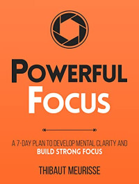 Thibaut  Meurisse — Powerful Focus: A 7-Day Plan to Develop Mental Clarity and Build Strong Focus (Productivity Series Book 3)