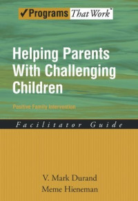 V. Mark Durand, Meme Hieneman — Helping Parents with Challenging Children Positive Family Intervention Facilitator Guide