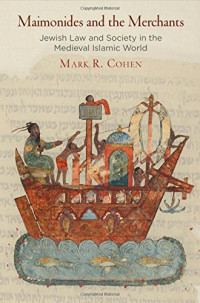 Mark R. Cohen — Maimonides and the Merchants. Jewish Law and Society in the Medieval Islamic World