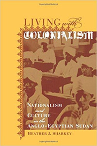 Heather J. Sharkey — Living with Colonialism: Nationalism and Culture in the Anglo-Egyptian Sudan