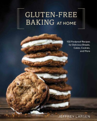 Jeffrey Larsen — Gluten-Free Baking At Home: 102 Foolproof Recipes for Delicious Breads, Cakes, Cookies, and More