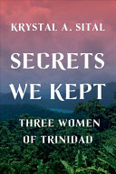 Krystal A. Sital — Secrets We Kept: Three Women of Trinidad