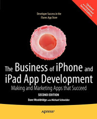 Dave Wooldridge, Michael Schneider — The Business of iPhone and iPad App Development - Making and Marketing Apps that Succeed (2nd Edition)