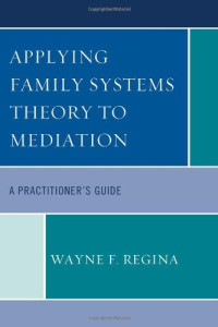 Wayne F. Regina — Applying Family Systems Theory to Mediation: A Practitioner's Guide