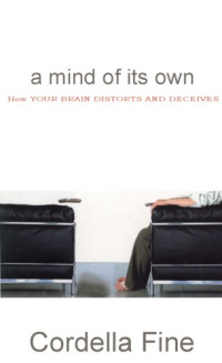 Cordelia Fine — A Mind of its Own: How Your Brain Distorts and Deceives