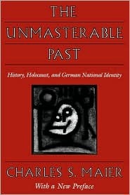 Charles S. Maier — The Unmasterable Past: History, Holocaust, and German National Identity