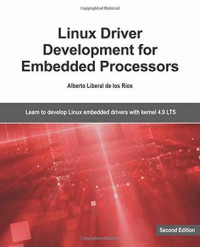Alberto Liberal De Los Rios — Linux Driver Development for Embedded Processors Learn to develop embedded Linux drivers with kernel 4.9 LTS