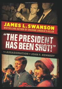 James L. Swanson — The President Has Been Shot!: The Assassination of John F. Kennedy