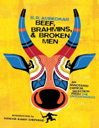 B. R. Ambedkar, Kancha Ilaiah (intro.), S. Anand (ed. & notes), Alex George (ed. & notes) — Beef, Brahmins, and Broken Men - an annotated critical selection from ‘The Untouchables’ (1948. 2020)