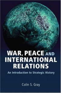 Colin Gray — War, Peace, and International Relations: An Introduction to Strategic History (Strategy & History)