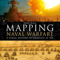 Jeremy Black — Mapping Naval Warfare: A visual history of conflict at sea