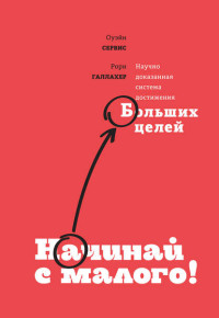 Оуэйн Сервис, Рори Галлахер — Начинай с малого. Научно доказанная система достижения больших целей