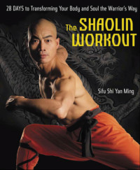 Shi, Yan Ming — The shaolin workout: 28 days to transforming your body and soul the warrior's way