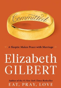 Elizabeth Gilbert — Committed: A Skeptic Makes Peace With Marriage