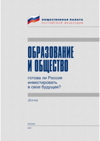 Комиссия Общественной палаты Российской Федерации по интеллектуальному потенциалу нации под руководством Я.И. Кузьминова — Образование и общество: готова ли Россия инвестировать в свое будущее? Доклад Комиссии Общественной палаты Российской Федерации по интеллектуальному потенциалу нации