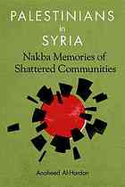 Al-Hardan, Anaheed — Palestinians in Syria Nakba Memories of Shattered Communities Anaheed Al-Hardan