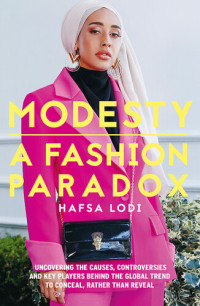 Hafsa Lodi — Modesty: A Fashion Paradox: Uncovering The Causes, Controversies And Key Players Behind The Global Trend To Conceal Rather Than Reveal