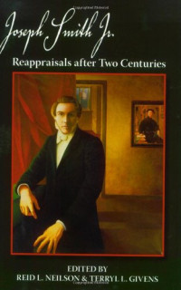 Reid L. Neilson, Terryl L. Givens — Joseph Smith, Jr.: Reappraisals After Two Centuries