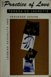 Teresa de Lauretis — The Practice of Love: Lesbian Sexuality and Perverse Desire
