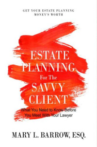 Mary L. Barrow — Estate Planning for the Savvy Client: What You Need to Know Before You Meet with Your Lawyer