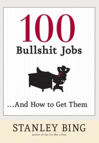 Stanley Bing — 100 Bullshit Jobs...And How to Get Them