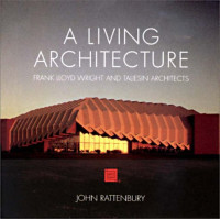 John Rattenbury, Frank Lloyd Wright — A Living Architecture: Frank Lloyd Wright and Taliesin Architects