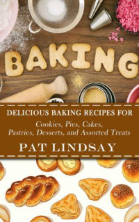 Pat Lindsay — Baking: Delicious Baking Recipes For Cookies, Pies, Cakes, Pastries, Desserts, and Assorted Treats