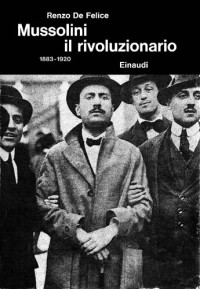 Renzo De Felice — Mussolini e il fascismo. Mussolini il rivoluzionario. 1883-1920