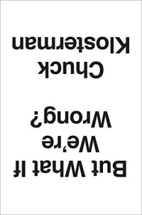 Chuck Klosterman — But What If We’re Wrong?: Thinking About the Present As If It Were the Past
