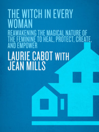 Laurie Cabot, Jean Mills — The Witch in Every Woman: Reawakening the Magical Nature of the Feminine to Heal, Protect, Create, and Emp ower
