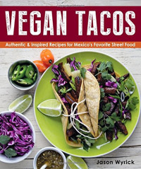 Jason Wyrick — Vegan Tacos: Authentic and Inspired Recipes for Mexico's Favorite Street Food